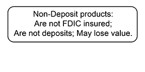 Non-Deposit products: Are not FDIC insured; Are not deposits; May lose value.